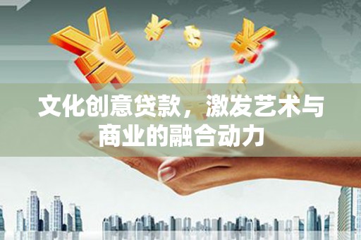 新县文化创意贷款，激发艺术与商业的融合动力