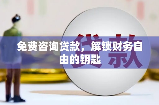 新县免费咨询贷款，解锁财务自由的钥匙