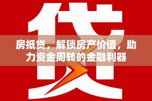 新县房抵贷，解锁房产价值，助力资金周转的金融利器