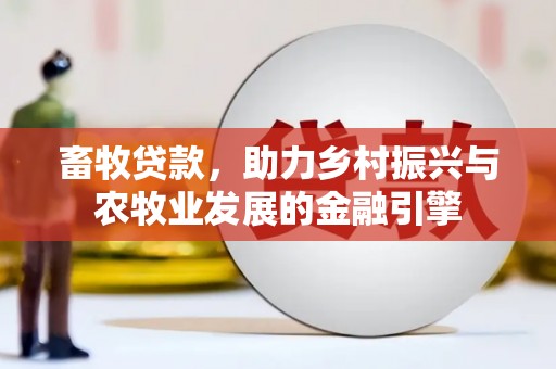 新县畜牧贷款，助力乡村振兴与农牧业发展的金融引擎