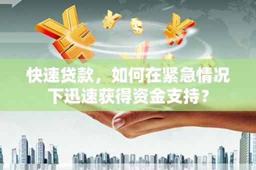 新县快速贷款，如何在紧急情况下迅速获得资金支持？