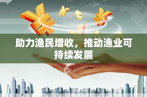 新县助力渔民增收，推动渔业可持续发展