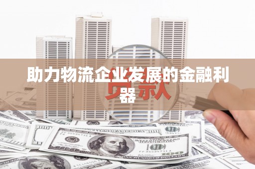 新县助力物流企业发展的金融利器
