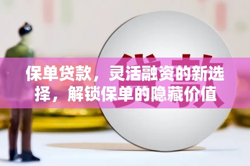 新县保单贷款，灵活融资的新选择，解锁保单的隐藏价值