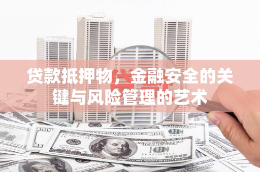 新县贷款抵押物，金融安全的关键与风险管理的艺术