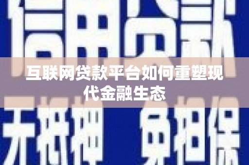 新县互联网贷款平台如何重塑现代金融生态