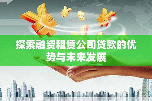 新县探索融资租赁公司贷款的优势与未来发展