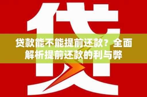 新县贷款能不能提前还款？全面解析提前还款的利与弊