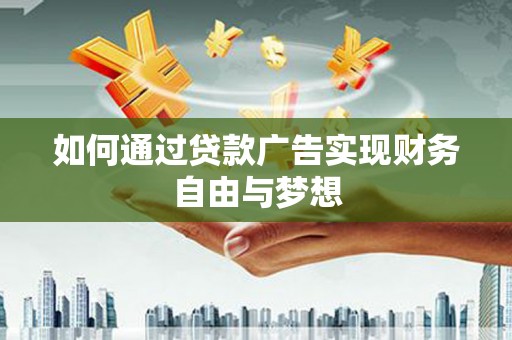 新县如何通过贷款广告实现财务自由与梦想