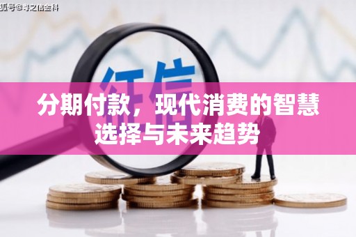 新县分期付款，现代消费的智慧选择与未来趋势