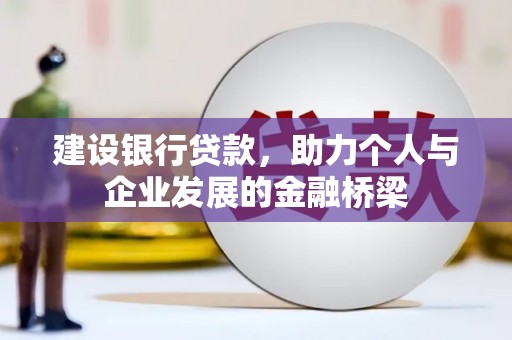 新县建设银行贷款，助力个人与企业发展的金融桥梁