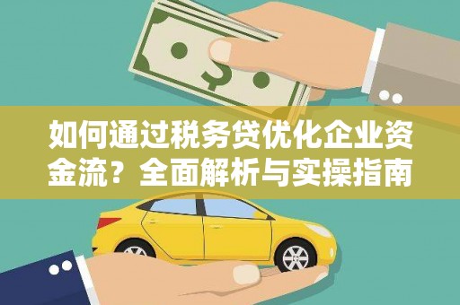新县如何通过税务贷优化企业资金流？全面解析与实操指南