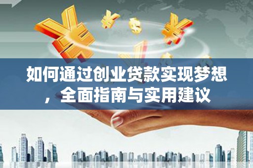 新县如何通过创业贷款实现梦想，全面指南与实用建议