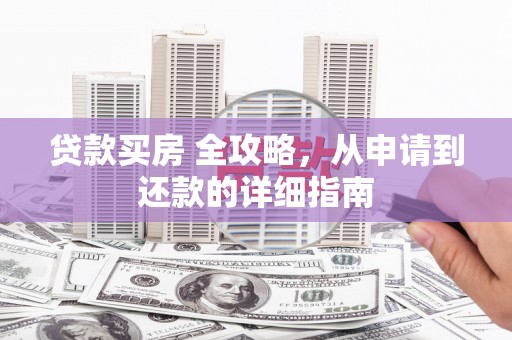 新县贷款买房 全攻略，从申请到还款的详细指南