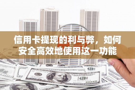新县信用卡提现的利与弊，如何安全高效地使用这一功能