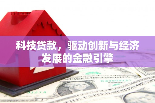 新县科技贷款，驱动创新与经济发展的金融引擎