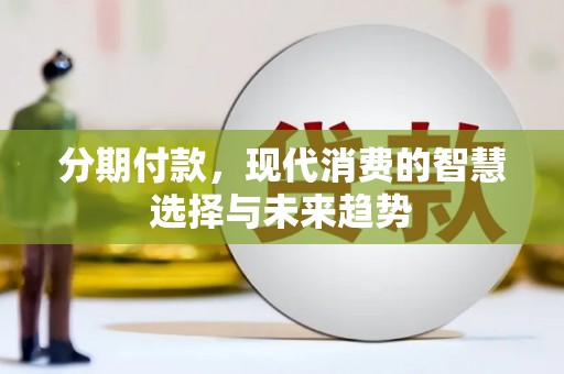 新县分期付款，现代消费的智慧选择与未来趋势