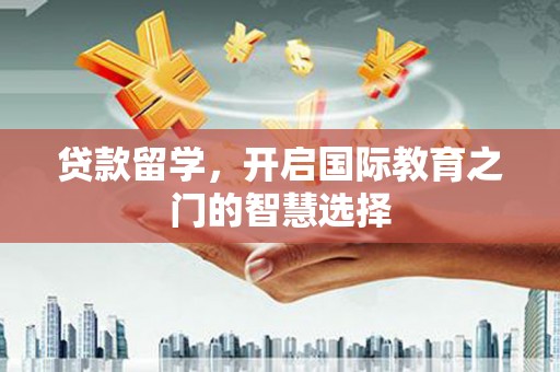 新县贷款留学，开启国际教育之门的智慧选择