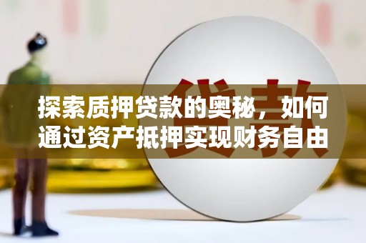 新县探索质押贷款的奥秘，如何通过资产抵押实现财务自由