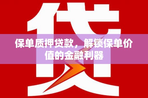新县保单质押贷款，解锁保单价值的金融利器