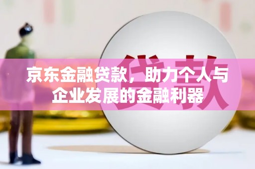 新县京东金融贷款，助力个人与企业发展的金融利器