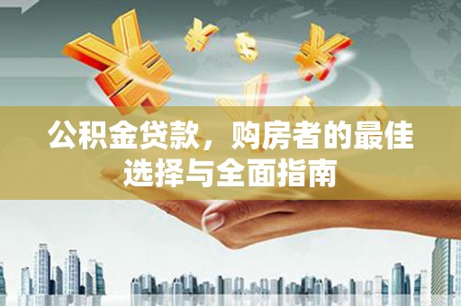 新县公积金贷款，购房者的最佳选择与全面指南