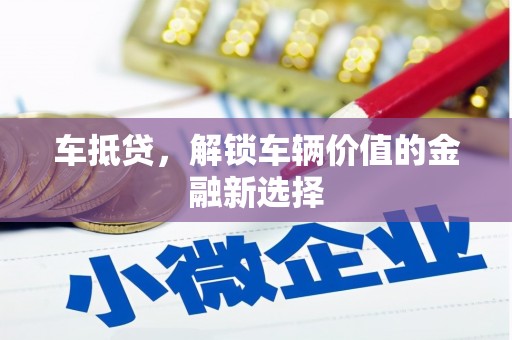 新县车抵贷，解锁车辆价值的金融新选择