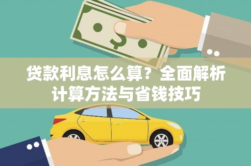 新县贷款利息怎么算？全面解析计算方法与省钱技巧