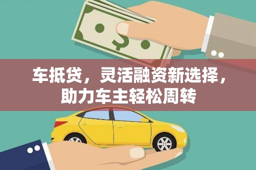 新县车抵贷，灵活融资新选择，助力车主轻松周转