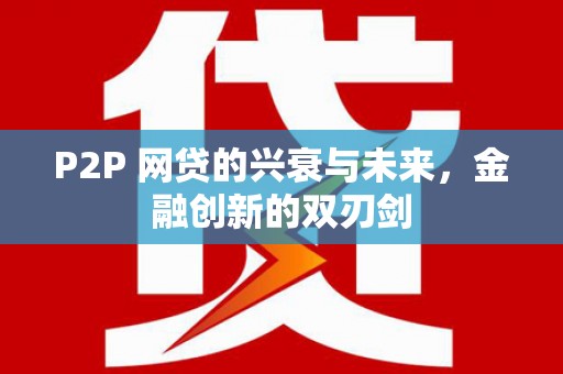 新县P2P 网贷的兴衰与未来，金融创新的双刃剑