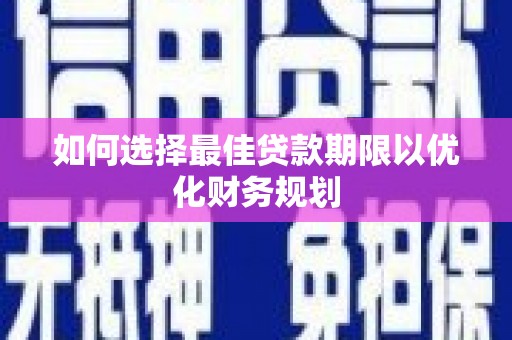 新县如何选择最佳贷款期限以优化财务规划