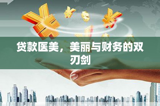新县贷款医美，美丽与财务的双刃剑