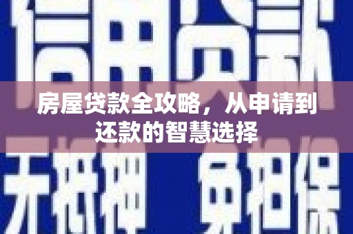 新县房屋贷款全攻略，从申请到还款的智慧选择
