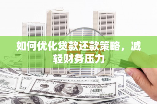 新县如何优化贷款还款策略，减轻财务压力