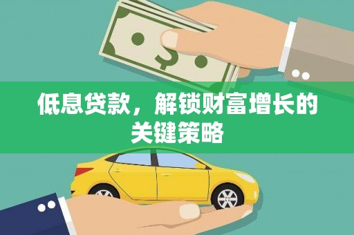 新县低息贷款，解锁财富增长的关键策略