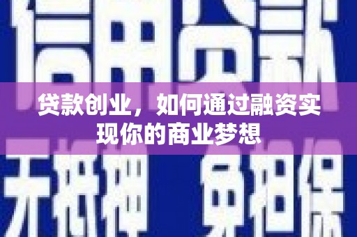 新县贷款创业，如何通过融资实现你的商业梦想
