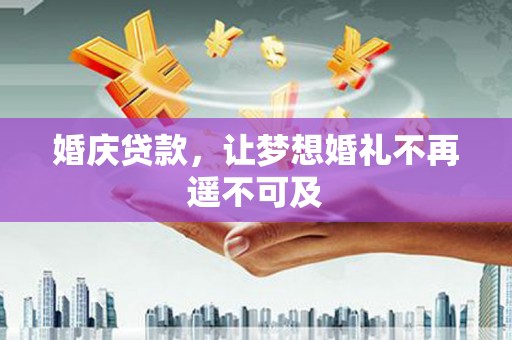 新县婚庆贷款，让梦想婚礼不再遥不可及