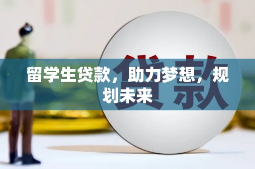 新县留学生贷款，助力梦想，规划未来
