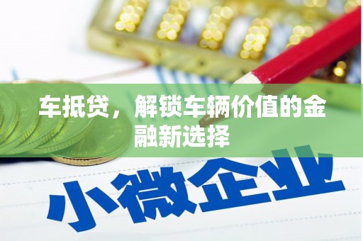 新县车抵贷，解锁车辆价值的金融新选择