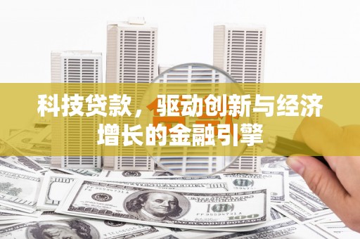 新县科技贷款，驱动创新与经济增长的金融引擎