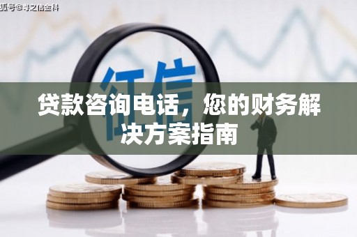 新县贷款咨询电话，您的财务解决方案指南