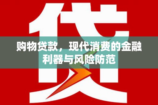 新县购物贷款，现代消费的金融利器与风险防范