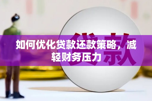 新县如何优化贷款还款策略，减轻财务压力