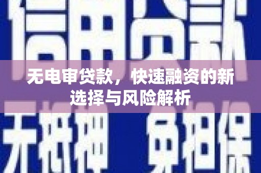 新县无电审贷款，快速融资的新选择与风险解析