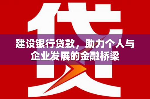 新县建设银行贷款，助力个人与企业发展的金融桥梁