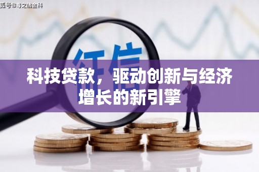 新县科技贷款，驱动创新与经济增长的新引擎