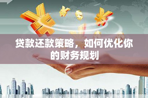 新县贷款还款策略，如何优化你的财务规划