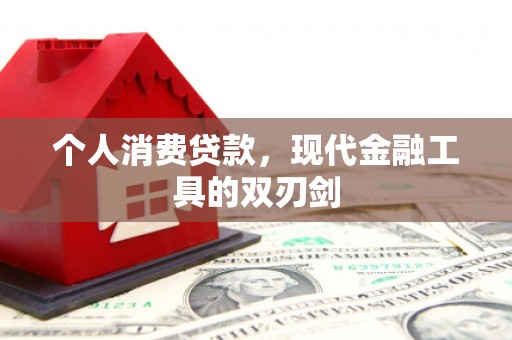 新县个人消费贷款，现代金融工具的双刃剑