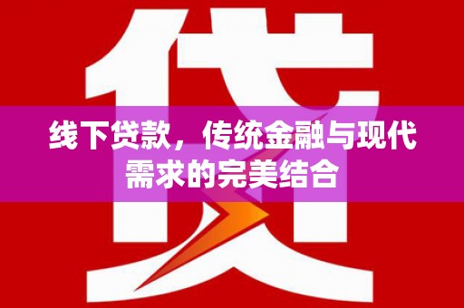 新县线下贷款，传统金融与现代需求的完美结合