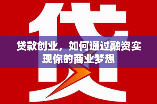新县贷款创业，如何通过融资实现你的商业梦想